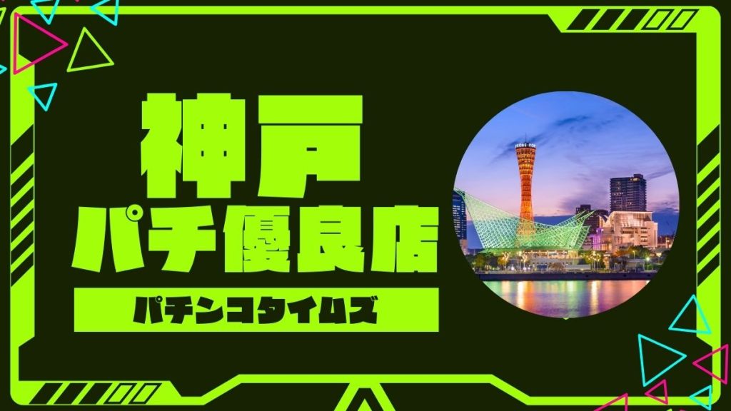 【2025年最新】神戸のパチンコ・スロット優良店TOP5！旧イベ・狙い目機種まとめ