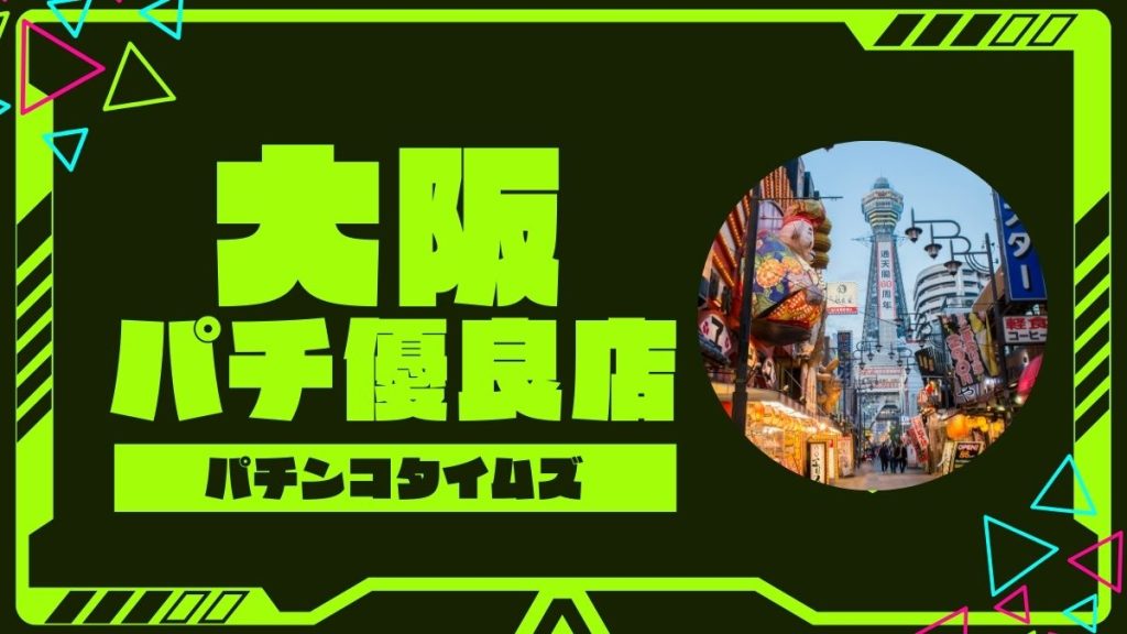 【2025年最新】大阪のパチンコ・スロット優良店TOP5！旧イベ・狙い目機種まとめ