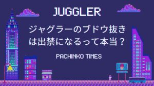 ジャグラーのブドウ抜きは出禁になるって本当?やり方や機械割アップの効果を解説