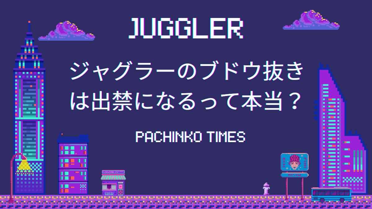 ジャグラーのブドウ抜きは出禁になるって本当?やり方や機械割アップの効果を解説