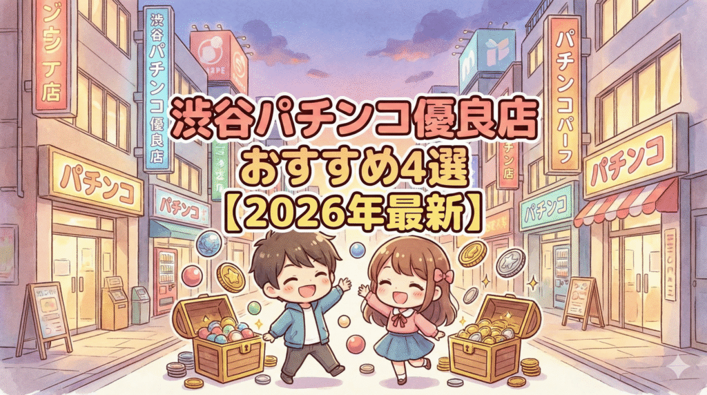 渋谷パチンコ優良店おすすめ4選【2026年最新】旧イベ日・換金率・立ち回り方まとめ